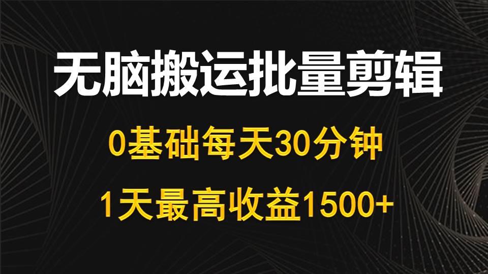 (10008期)每天30分钟，0基础无脑搬运批量剪辑，1天最高收益1500+-百盛轻创