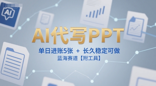 AI代写PPT，单日进账5张+，长久稳定可做，蓝海赛道【附工具】-百盛轻创