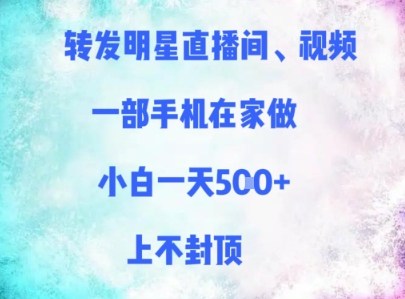 转发明星直播间、视频，一部手机在家做，小白一天多张，上不封顶-百盛轻创