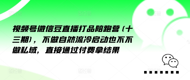 视频号微信豆直播打品陪跑营(十三期)，‮做不‬自‮流然‬冷‮动启‬也不不做私域，‮接直‬通‮付过‬费拿结果-百盛轻创