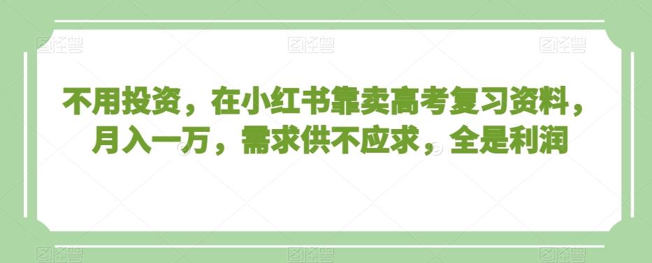 不用投资，在小红书靠卖高考复习资料，月入一万，需求供不应求，全是利润【揭秘】-百盛轻创
