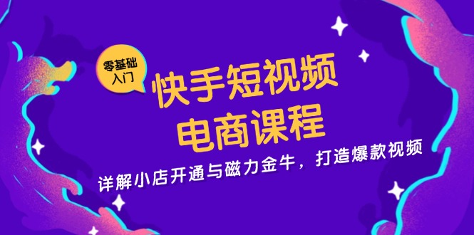 快手短视频电商课程，详解小店开通与磁力金牛，打造爆款视频-小艾项目网