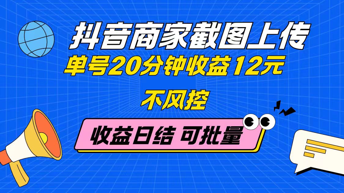 抖音商家截图上传 单号20分钟收益12元 不风控 批量无限做 收益日结-百盛轻创