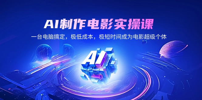 AI制作电影实操课，一台电脑搞定，极低成本，极短时间成为电影超级个体-小艾项目网