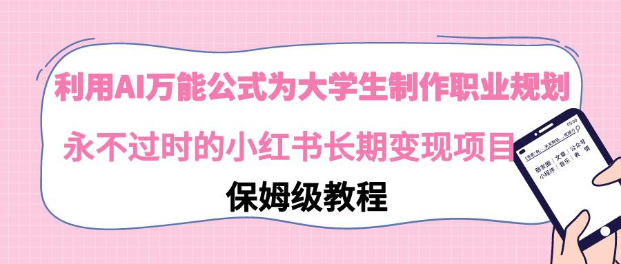 利用AI万能公式为大学生制作职业规划，永不过时的小红书长期变现项目-百盛轻创