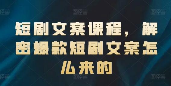 短剧文案课程，解密爆款短剧文案怎么来的-百盛轻创