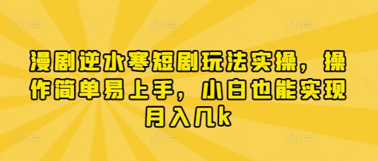 漫剧逆水寒短剧玩法实操，操作简单易上手，小白也能实现月入几k-百盛轻创