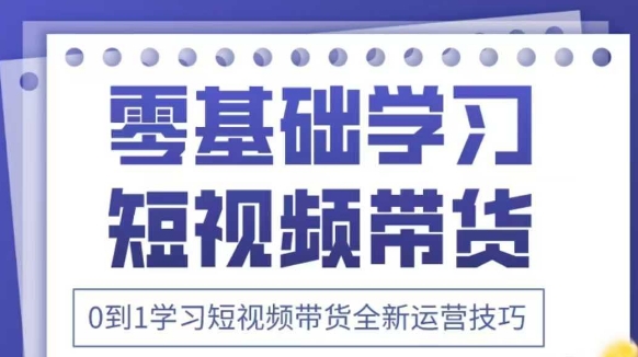 抖音全新短视频带货运营技巧，2025年新课，0到1学习短视频带货全新运营技巧-百盛轻创