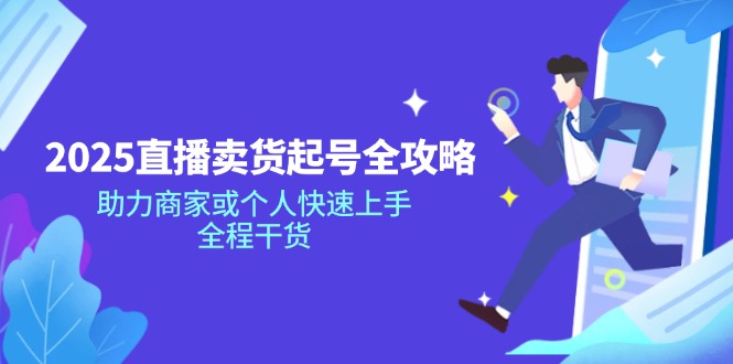2025直播卖货起号全攻略，助力商家或个人快速上手，全程干货-小艾项目网