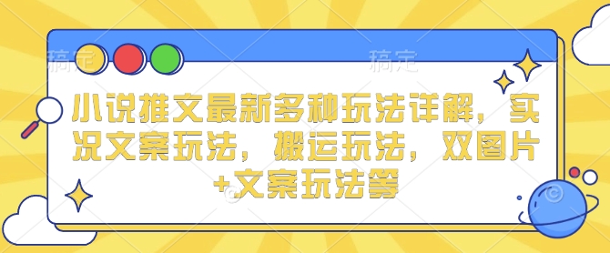 小说推文最新多种玩法详解，实况文案玩法，搬运玩法，双图片+文案玩法等-百盛轻创