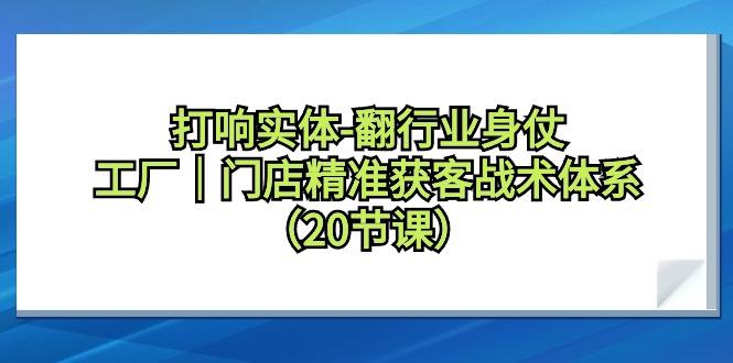打响实体-翻行业身仗，工厂｜门店精准获客战术体系(20节课)-百盛轻创