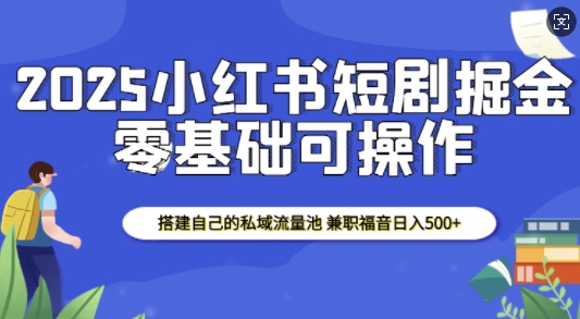 2025小红书短剧掘金，搭建自己的私域流量池，兼职福音日入5张-百盛轻创