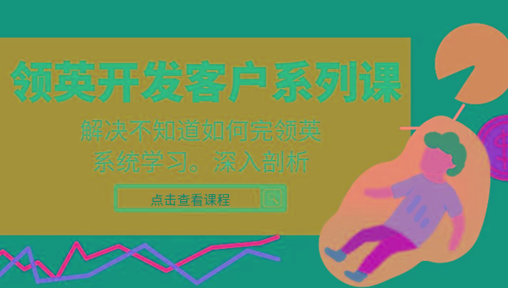 领英开发客户系列课，课程精讲解决不知道如何完领英，系统学习，深入剖析-百盛轻创