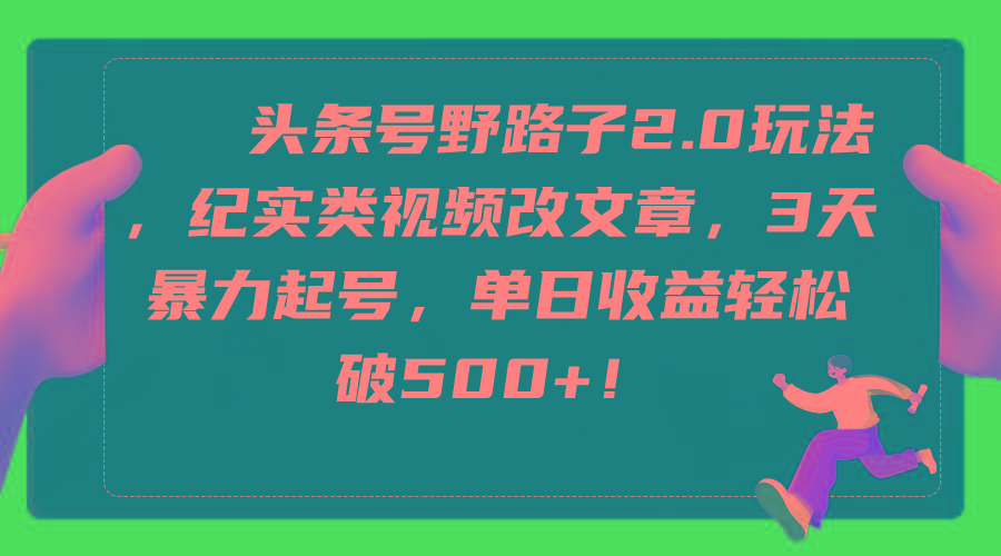 (9488期)头条号野路子2.0玩法，纪实类视频改文章，3天暴力起号，单日收益轻松破500+-百盛轻创