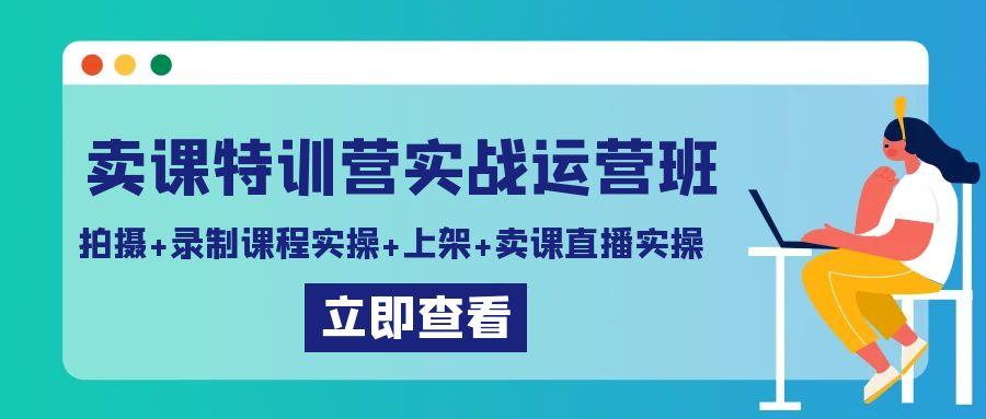 卖课特训营实战运营班：拍摄+录制课程实操+上架课程+卖课直播实操-百盛轻创