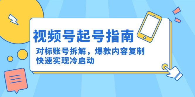 视频号起号指南：对标账号拆解，爆款内容复制，快速实现冷启动-百盛轻创