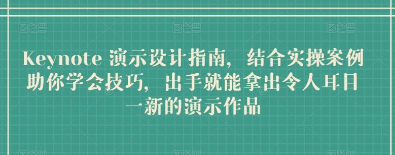 Keynote 演示设计指南，结合实操案例助你学会技巧，出手就能拿出令人耳目一新的演示作品-百盛轻创