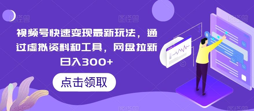 视频号快速变现最新玩法，通过虚拟资料和工具，网盘拉新日入300+【揭秘】-百盛轻创
