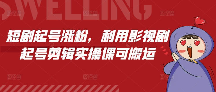 短剧起号涨粉，利用影视剧起号剪辑实操课可搬运-百盛轻创