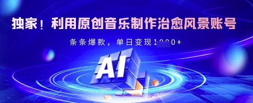 独家！利用原创音乐制作治愈风景账号，条条爆款，单日变现多张-百盛轻创