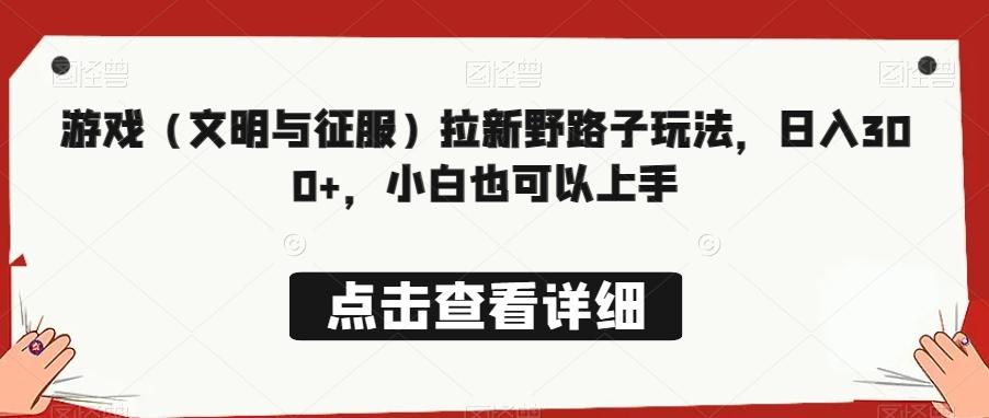 游戏（文明与征服）拉新野路子玩法，日入300+，小白也可以上手-百盛轻创