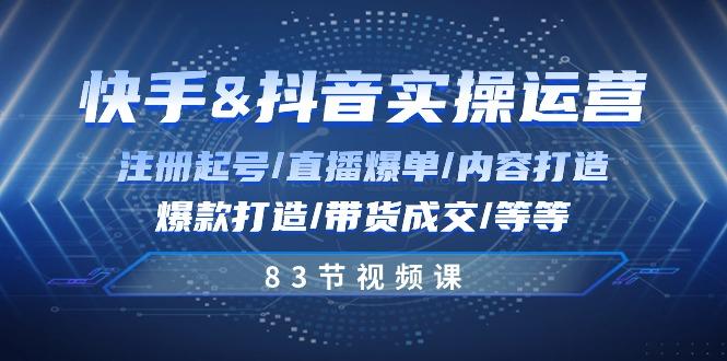 快手与抖音实操运营：注册起号/直播爆单/内容打造/爆款打造/带货成交/83节-百盛轻创