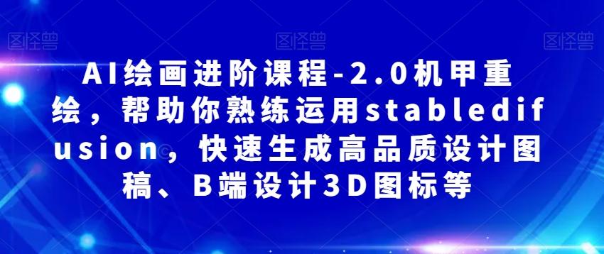 AI绘画进阶课程-2.0机甲重绘,帮助你熟练运用stabledifusion,快速生成高品质设计图稿、B端设计3D图标等