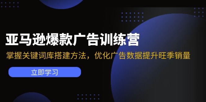 亚马逊爆款广告训练营：掌握关键词库搭建方法，优化广告数据提升旺季销量-百盛轻创