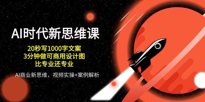 AI 时代新思维课，20秒写1000字文案/3分钟做可商用设计图/比专业还专业-小艾项目网
