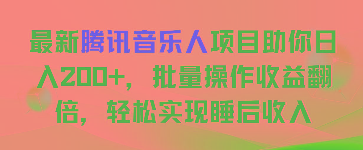 最新腾讯音乐人项目助你日入200+，批量操作收益翻倍，轻松实现睡后收入-百盛轻创