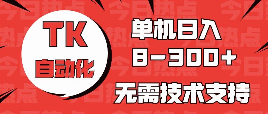 海外手机版TK自动化，单机收益8~300+，无需技术支持，新手小白均可操作-百盛轻创