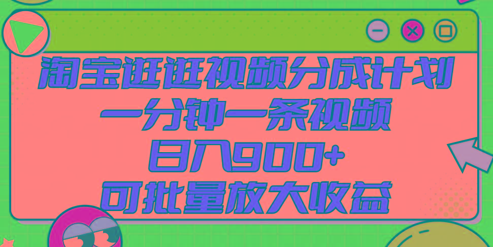 淘宝逛逛视频分成计划，一分钟一条视频， 日入900+，可批量放大收益-百盛轻创