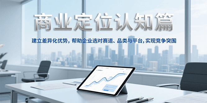 商业定位认知，建立差异化优势，帮助企业选对赛道、品类与平台，实现竞争突围-小艾项目网