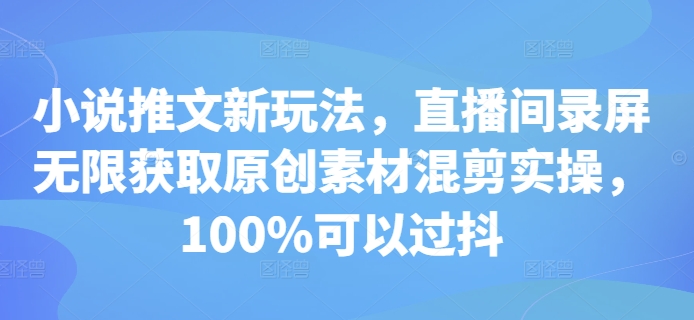 小说推文新玩法，直播间录屏无限获取原创素材混剪实操，100%可以过抖-百盛轻创