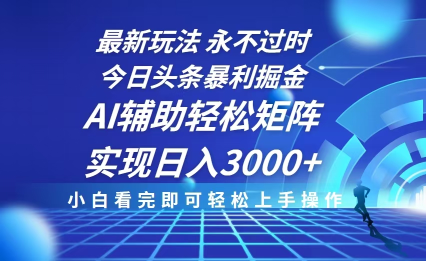 今日头条最新暴利掘金玩法，思路简单，AI辅助，复制粘贴轻松矩阵日入3000+-百盛轻创