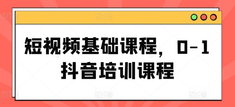 短视频基础课程，0-1抖音培训课程-百盛轻创