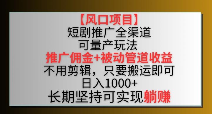 【风口项目】短剧推广全渠道最新双重收益玩法，推广佣金管道收益，不用剪辑，只要搬运即可【揭秘】-百盛轻创