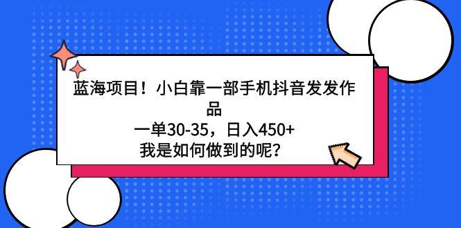 蓝海项目！小白靠一部手机抖音发发作品，一单30-35，日入450+，我是如何…-百盛轻创