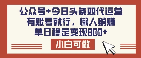 公众号+今日头条双代运营，有账号就行，单日稳定变现8张【揭秘】-百盛轻创