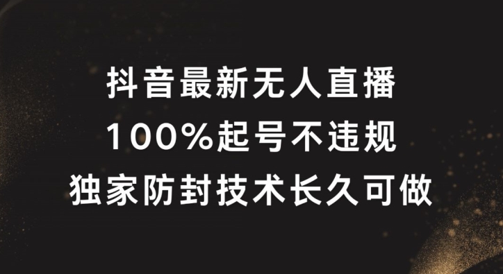 抖音最新无人直播，100%起号，独家防封技术长久可做【揭秘】-百盛轻创