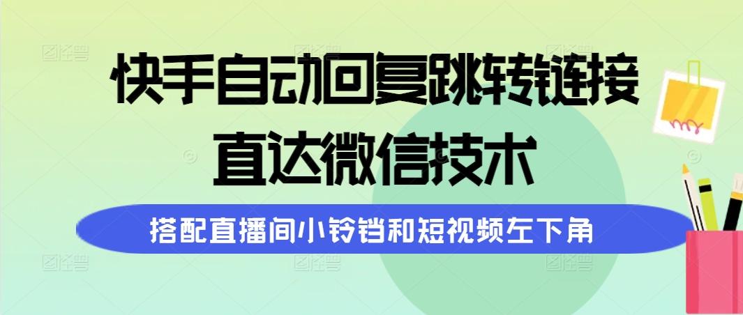 (9808期)快手自动回复跳转链接，直达微信技术，搭配直播间小铃铛和短视频左下角-小艾项目网