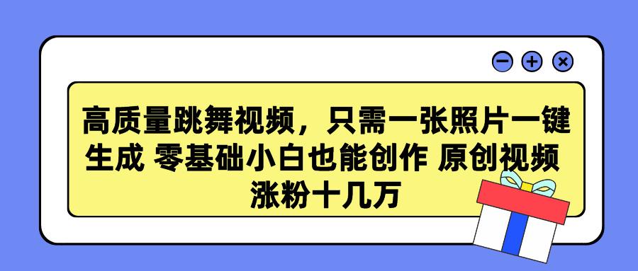 高质量跳舞视频，只需一张照片一键生成 零基础小白也能创作 原创视频 涨…-百盛轻创