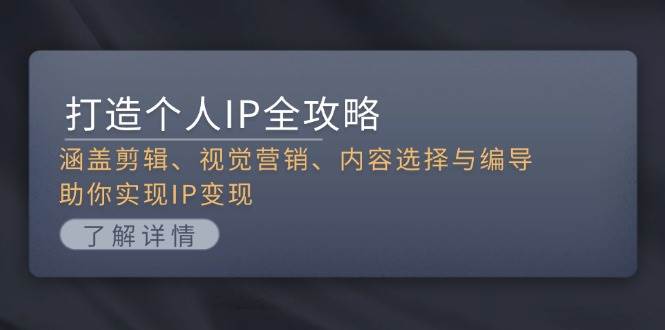 打造个人IP全攻略：涵盖剪辑、视觉营销、内容选择与编导，助你实现IP变现-百盛轻创
