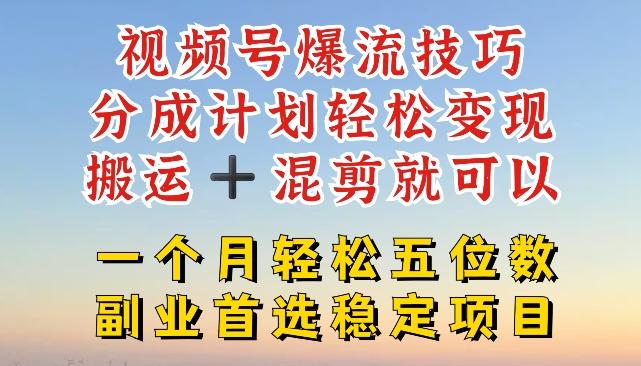 视频号爆流技巧，分成计划轻松变现，搬运 +混剪就可以，一个月轻松五位数稳定项目【揭秘】-百盛轻创