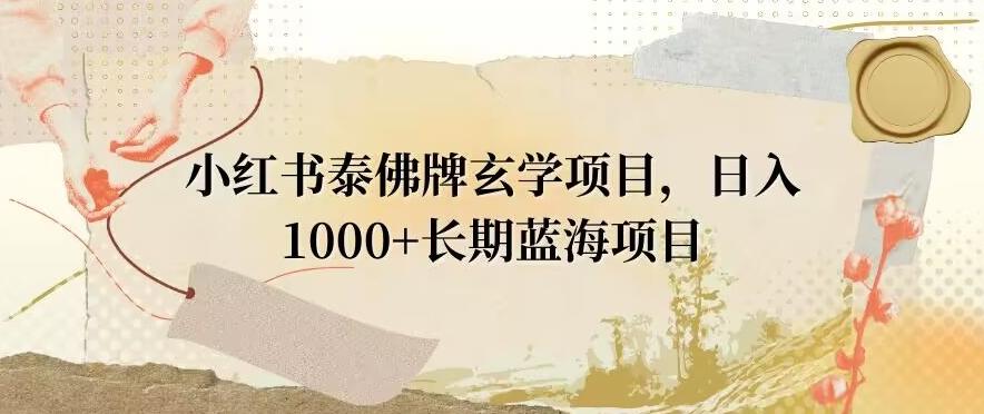 小红书泰佛牌玄学项目，日入1000+，打破传统，长期蓝海项目-百盛轻创