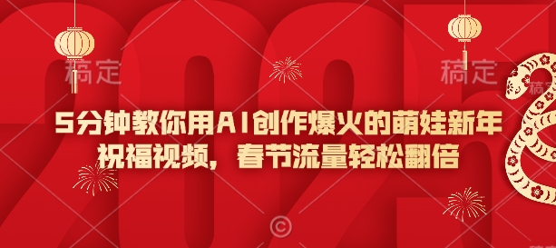 5分钟教你用AI创作爆火的萌娃新年祝福视频，春节流量轻松翻倍-百盛轻创