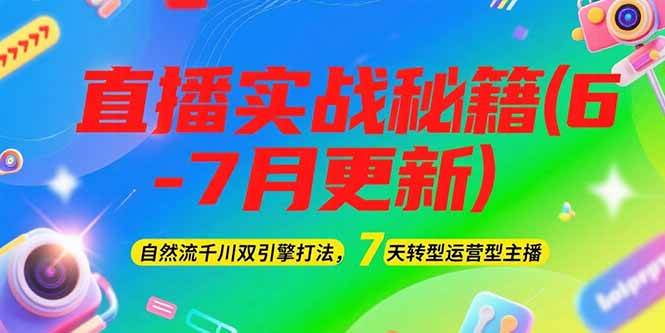 2025直播实战秘籍(6-7月更新)：自然流千川双引擎打法，7天转型运营型主播-百盛轻创