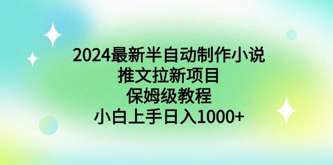 2024最新半自动制作小说推文拉新项目，保姆级教程，小白上手日入1000+-百盛轻创