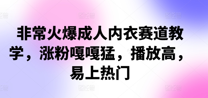 非常火爆成人内衣赛道教学，​涨粉嘎嘎猛，播放高，易上热门-小艾项目网