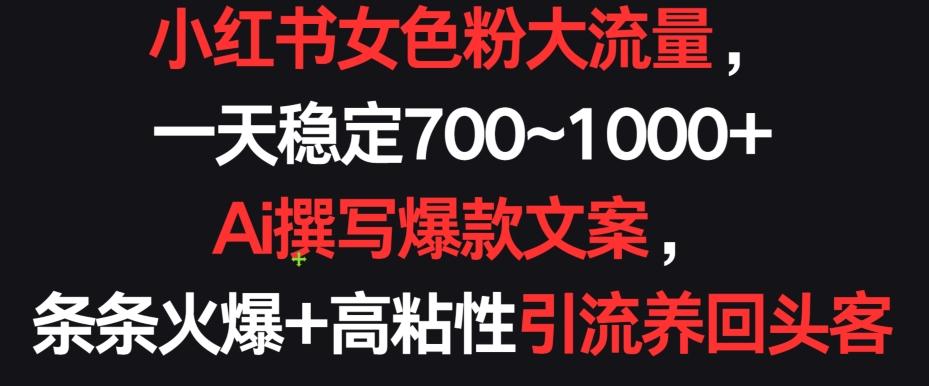 小红书女色粉大流量，一天稳定700~1000+  Ai撰写爆款文案，条条火爆+高粘性引流养回头客【揭秘】-小艾项目网